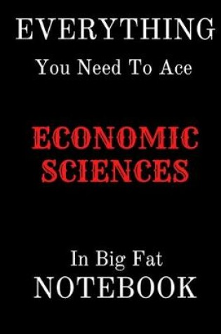 Cover of EVERYTHING You Need To Age ECONOMIC SCIENCES In Big Fat NOTEBOOK