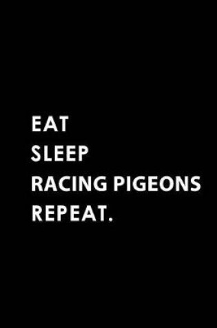 Cover of Eat Sleep Racing Pigeons Repeat