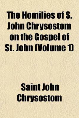 Book cover for The Homilies of S. John Chrysostom on the Gospel of St. John (Volume 1)