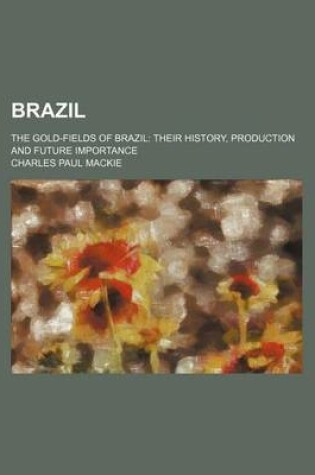 Cover of Brazil; The Gold-Fields of Brazil Their History, Production and Future Importance