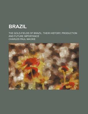 Book cover for Brazil; The Gold-Fields of Brazil Their History, Production and Future Importance