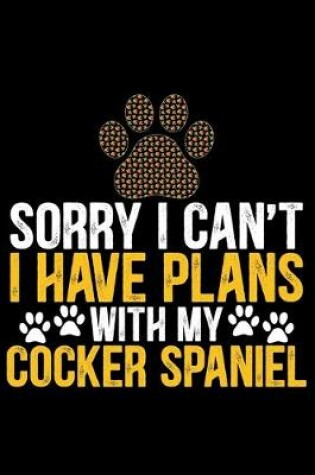 Cover of Sorry I Can't I Have Plans with My Cocker Spaniel