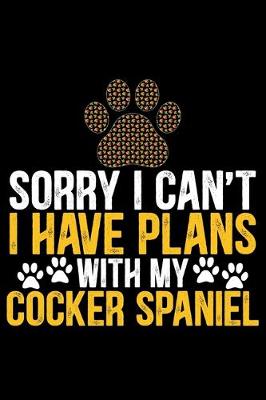 Book cover for Sorry I Can't I Have Plans with My Cocker Spaniel