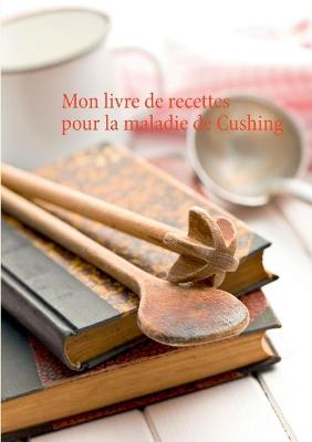 Book cover for Mon livre de recettes pour la maladie de Cushing