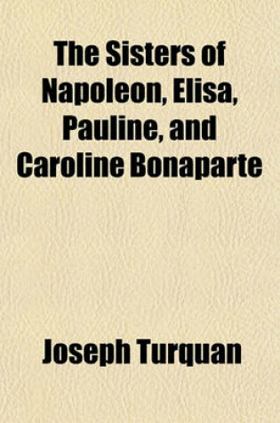 Cover of The Sisters of Napoleon, Elisa, Pauline, and Caroline Bonaparte