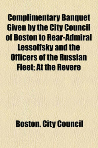 Cover of Complimentary Banquet Given by the City Council of Boston to Rear-Admiral Lessoffsky and the Officers of the Russian Fleet; At the Revere