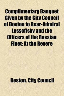 Book cover for Complimentary Banquet Given by the City Council of Boston to Rear-Admiral Lessoffsky and the Officers of the Russian Fleet; At the Revere