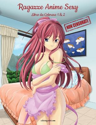 Book cover for Ragazze Anime Sexy Non Censurate Libro da Colorare 1 & 2