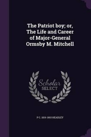 Cover of The Patriot Boy; Or, the Life and Career of Major-General Ormsby M. Mitchell