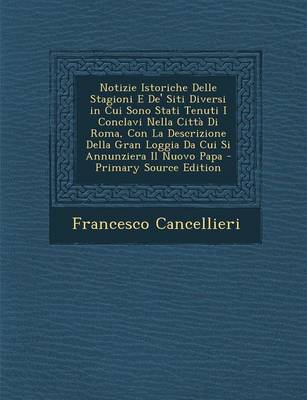 Book cover for Notizie Istoriche Delle Stagioni E de' Siti Diversi in Cui Sono Stati Tenuti I Conclavi Nella Citta Di Roma, Con La Descrizione Della Gran Loggia Da Cui Si Annunziera Il Nuovo Papa