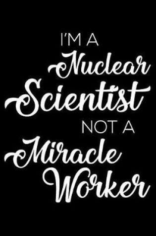 Cover of I'm a Nuclear Scientist Not a Miracle Worker