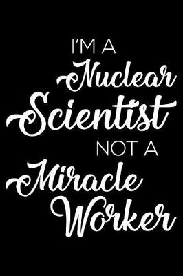 Book cover for I'm a Nuclear Scientist Not a Miracle Worker
