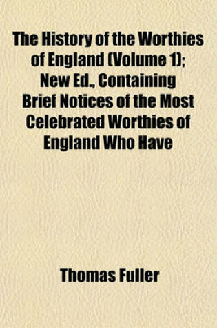 Cover of The History of the Worthies of England (Volume 1); New Ed., Containing Brief Notices of the Most Celebrated Worthies of England Who Have