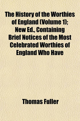 Book cover for The History of the Worthies of England (Volume 1); New Ed., Containing Brief Notices of the Most Celebrated Worthies of England Who Have