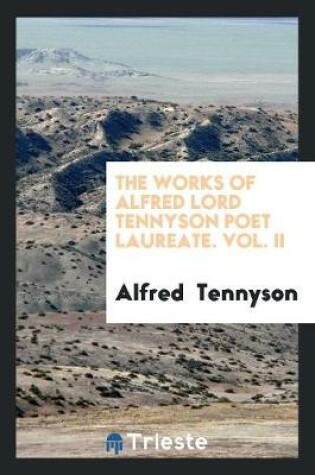 Cover of The Works of Alfred Lord Tennyson Poet Laureate. Vol. II