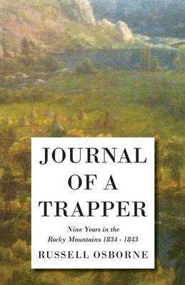 Book cover for Journal Of A Trapper - Nine Years In The Rocky Mountains 1834 - 1843 - Being A General Description Of The Country, Climate, Rivers, Lakes, Mountains, And A View Of The Life Led By A Hunter In Those Regions