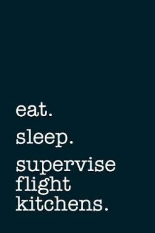 Cover of Eat. Sleep. Supervise Flight Kitchens. - Lined Notebook