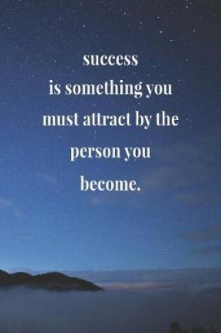 Cover of Success Is Something You Must Attract By The Person You Become.