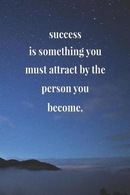Book cover for Success Is Something You Must Attract By The Person You Become.
