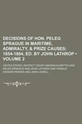 Cover of Decisions of Hon. Peleg Sprague in Maritime, Admiralty, & Prize Causes (Volume 2); 1854-1864, Ed. by John Lathrop
