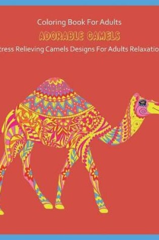 Cover of Coloring Book For Adults Adorable Camel Stress Relieving Camel Designs For Adults Relaxation