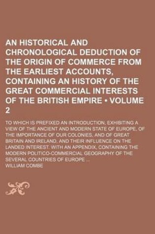 Cover of An Historical and Chronological Deduction of the Origin of Commerce from the Earliest Accounts, Containing an History of the Great Commercial Interests of the British Empire (Volume 2); To Which Is Prefixed an Introduction, Exhibiting a View of the Ancien