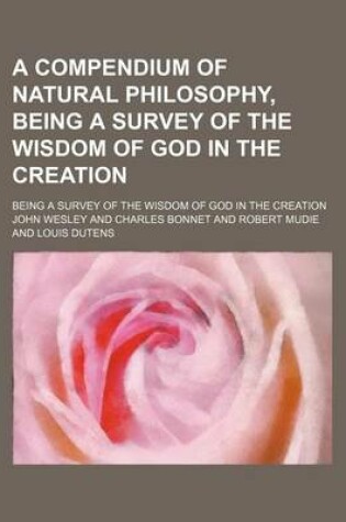 Cover of A Compendium of Natural Philosophy, Being a Survey of the Wisdom of God in the Creation; Being a Survey of the Wisdom of God in the Creation