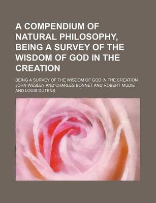 Book cover for A Compendium of Natural Philosophy, Being a Survey of the Wisdom of God in the Creation; Being a Survey of the Wisdom of God in the Creation