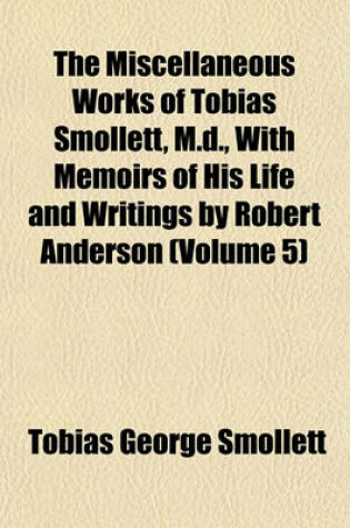 Cover of The Miscellaneous Works of Tobias Smollett, M.D., with Memoirs of His Life and Writings by Robert Anderson (Volume 5)