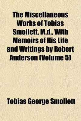 Book cover for The Miscellaneous Works of Tobias Smollett, M.D., with Memoirs of His Life and Writings by Robert Anderson (Volume 5)