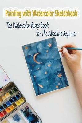 Book cover for Painting with Watercolor Sketchbook
