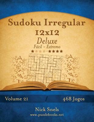 Cover of Sudoku Irregular 12x12 Deluxe - Fácil ao Extremo - Volume 21 - 468 Jogos