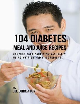 Book cover for 104 Diabetes Meal and Juice Recipes: Control Your Condition Naturally Using Nutrient Rich Ingredients