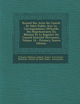 Book cover for Recueil Des Actes Du Comite de Salut Public Avec La Correspondance Officielle Des Representants En Mission Et Le Registre Du Conseil Executif Provisoire, Volume 18