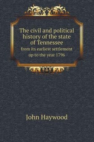 Cover of The civil and political history of the state of Tennessee from its earliest settlement up to the year 1796