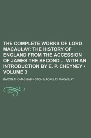 Cover of The Complete Works of Lord Macaulay (Volume 3); The History of England from the Accession of James the Second with an Introduction by E. P. Cheyney