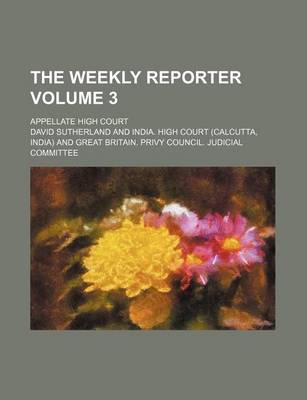 Book cover for The Weekly Reporter Volume 3; Appellate High Court