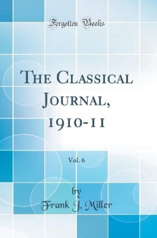 Cover of The Classical Journal, 1910-11, Vol. 6 (Classic Reprint)