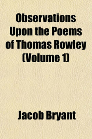 Cover of Observations Upon the Poems of Thomas Rowley (Volume 1)