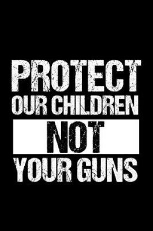 Cover of Protect Our Children Not Your Guns Journal