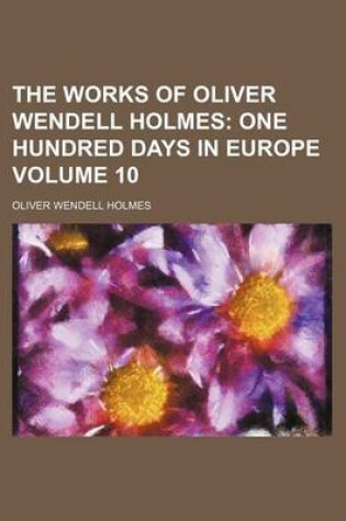 Cover of The Works of Oliver Wendell Holmes Volume 10; One Hundred Days in Europe