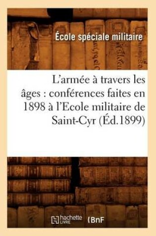 Cover of L'Armée À Travers Les Âges: Conférences Faites En 1898 À l'Ecole Militaire de Saint-Cyr (Éd.1899)