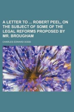 Cover of A Letter to Robert Peel, on the Subject of Some of the Legal Reforms Proposed by Mr. Brougham