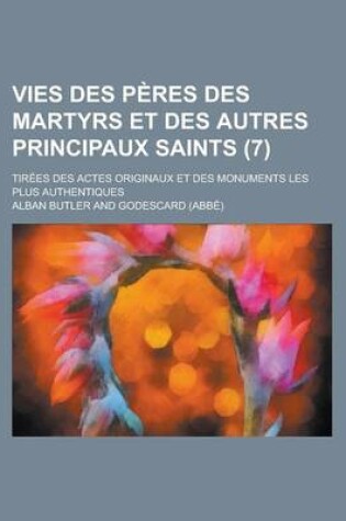 Cover of Vies Des Peres Des Martyrs Et Des Autres Principaux Saints (7); Tirees Des Actes Originaux Et Des Monuments Les Plus Authentiques