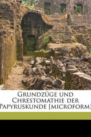 Cover of Grundzuge Und Chrestomathie Der Papyruskunde [Microform]