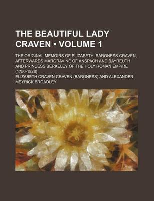 Book cover for The Beautiful Lady Craven (Volume 1); The Original Memoirs of Elizabeth, Baroness Craven, Afterwards Margravine of Anspach and Bayreuth and Princess Berkeley of the Holy Roman Empire (1750-1828)