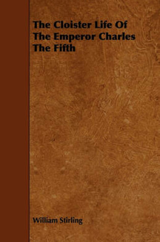 Cover of The Cloister Life Of The Emperor Charles The Fifth