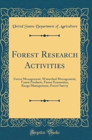Cover of Forest Research Activities: Forest Management, Watershed Management, Forest Products, Forest Economics, Range Management, Forest Survey (Classic Reprint)
