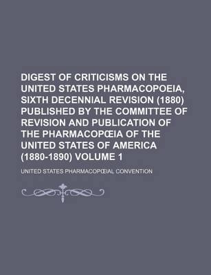 Book cover for Digest of Criticisms on the United States Pharmacopoeia, Sixth Decennial Revision (1880) Published by the Committee of Revision and Publication of the Pharmacop Ia of the United States of America (1880-1890) Volume 1