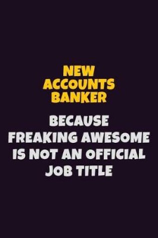 Cover of New Accounts Banker, Because Freaking Awesome Is Not An Official Job Title